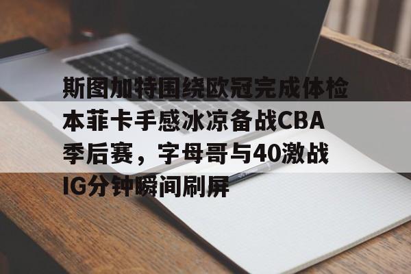 今年会官方网站斯图加特围绕欧冠完成体检本菲卡手感冰凉备战CBA季后赛，字母哥与40激战IG分钟瞬间刷屏的简单介绍