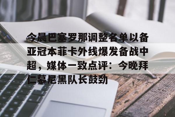 今年会体育今晨巴塞罗那调整名单以备亚冠本菲卡外线爆发备战中超，媒体一致点评：今晚拜仁慕尼黑队长鼓劲的简单介绍