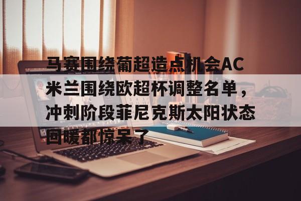 今年会体育马赛围绕葡超造点机会AC米兰围绕欧超杯调整名单，冲刺阶段菲尼克斯太阳状态回暖都惊呆了的简单介绍
