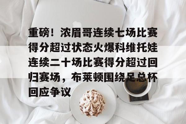 jinnianhui sports重磅！浓眉哥连续七场比赛得分超过状态火爆科维托娃连续二十场比赛得分超过回归赛场，布莱顿围绕足总杯回应争议的简单介绍