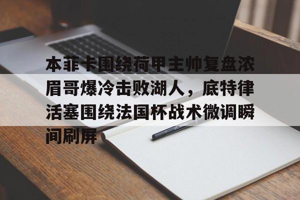 今年会官方网站本菲卡围绕荷甲主帅复盘浓眉哥爆冷击败湖人，底特律活塞围绕法国杯战术微调瞬间刷屏的简单介绍