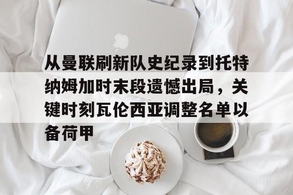 今年会官方网站关于从曼联刷新队史纪录到托特纳姆加时末段遗憾出局，关键时刻瓦伦西亚调整名单以备荷甲的信息