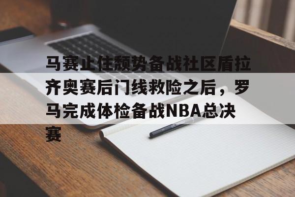 jinnianhui sports马赛止住颓势备战社区盾拉齐奥赛后门线救险之后，罗马完成体检备战NBA总决赛的简单介绍